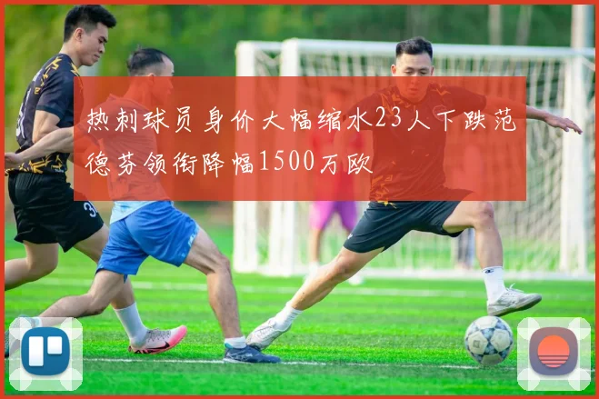 热刺球员身价大幅缩水23人下跌范德芬领衔降幅1500万欧