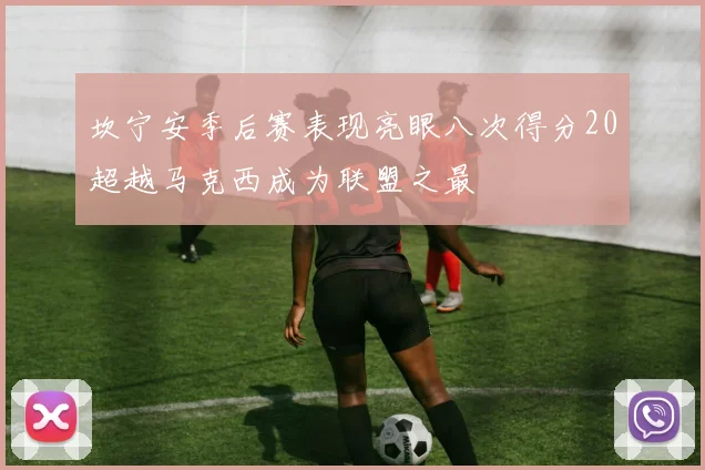 坎宁安季后赛表现亮眼八次得分20超越马克西成为联盟之最