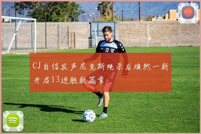 CJ自信发声尼克斯绝杀后焕然一新开启13连胜新篇章