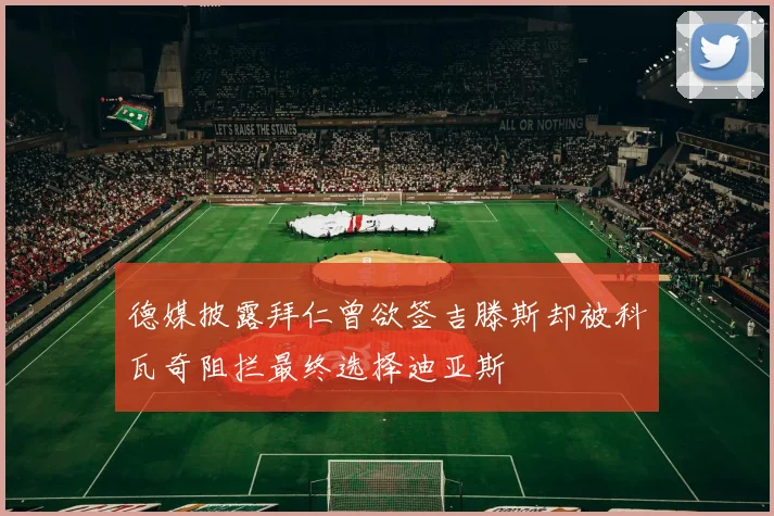 德媒披露拜仁曾欲签吉滕斯却被科瓦奇阻拦最终选择迪亚斯
