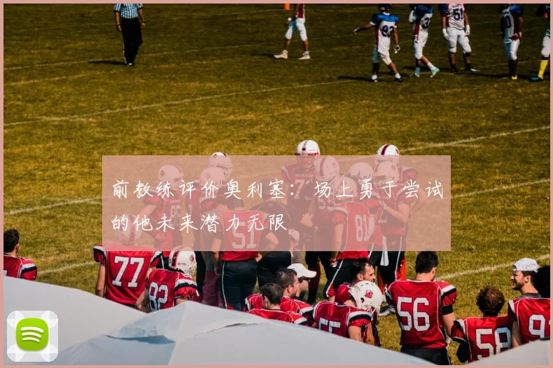 前教练评价奥利塞：场上勇于尝试的他未来潜力无限