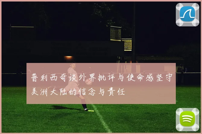 普利西奇谈外界批评与使命感坚守美洲大陆的信念与责任