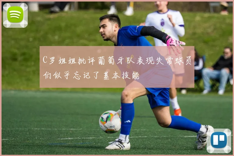 C罗姐姐批评葡萄牙队表现失常球员们似乎忘记了基本技能