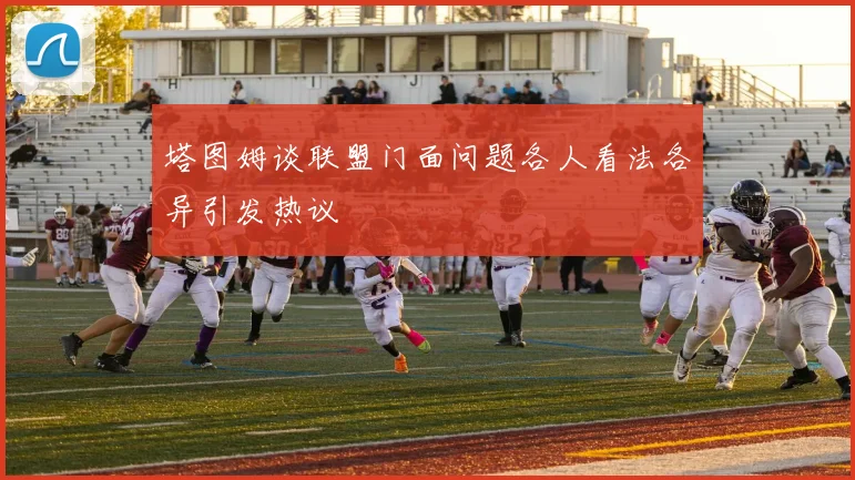 塔图姆谈联盟门面问题各人看法各异引发热议