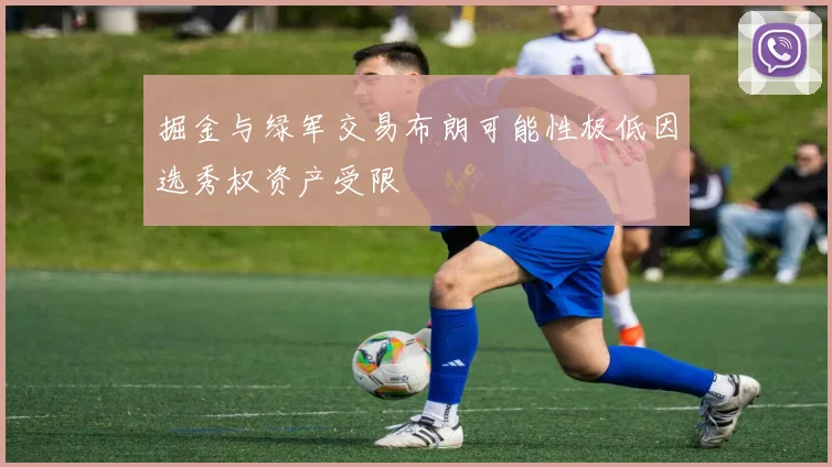 掘金与绿军交易布朗可能性极低因选秀权资产受限