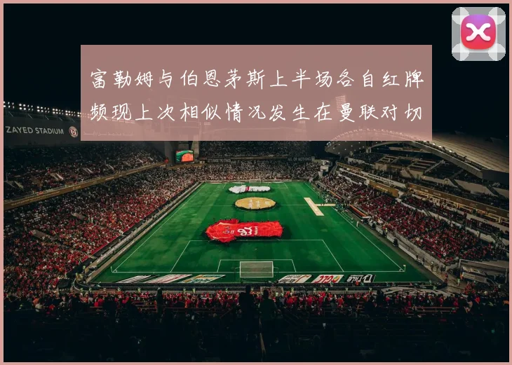 富勒姆与伯恩茅斯上半场各自红牌频现上次相似情况发生在曼联对切尔西